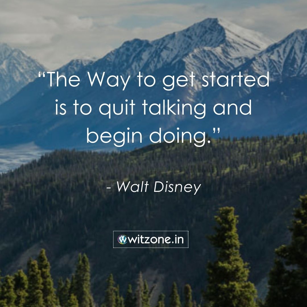 The Way to get started is to quit talking and begin doing